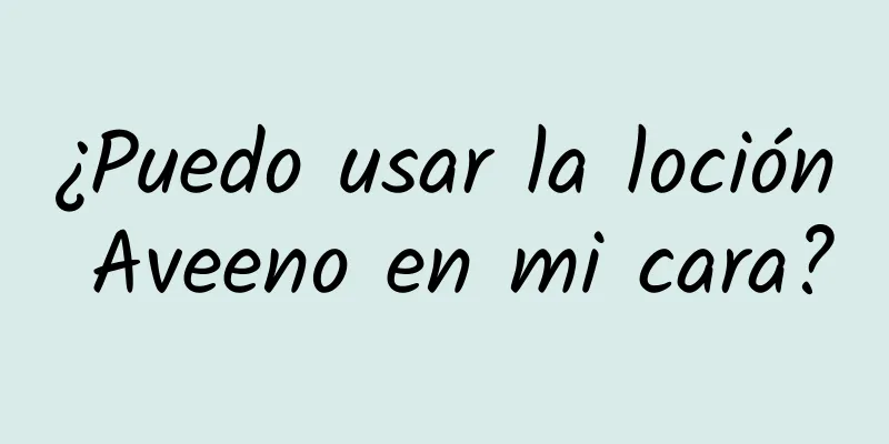 ¿Puedo usar la loción Aveeno en mi cara?