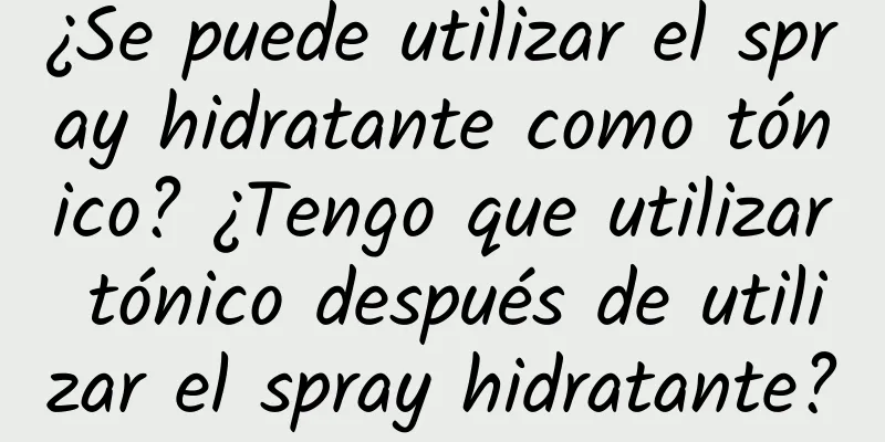 ¿Se puede utilizar el spray hidratante como tónico? ¿Tengo que utilizar tónico después de utilizar el spray hidratante?