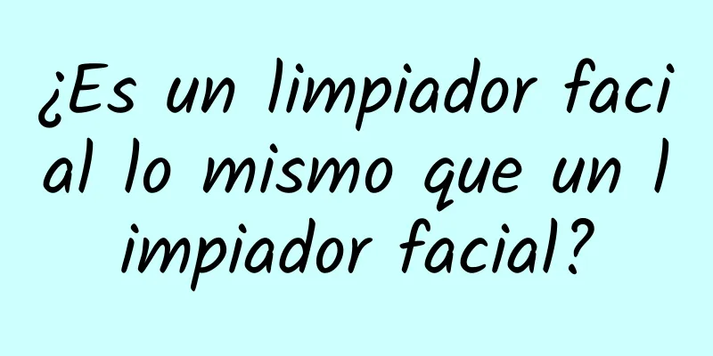 ¿Es un limpiador facial lo mismo que un limpiador facial?