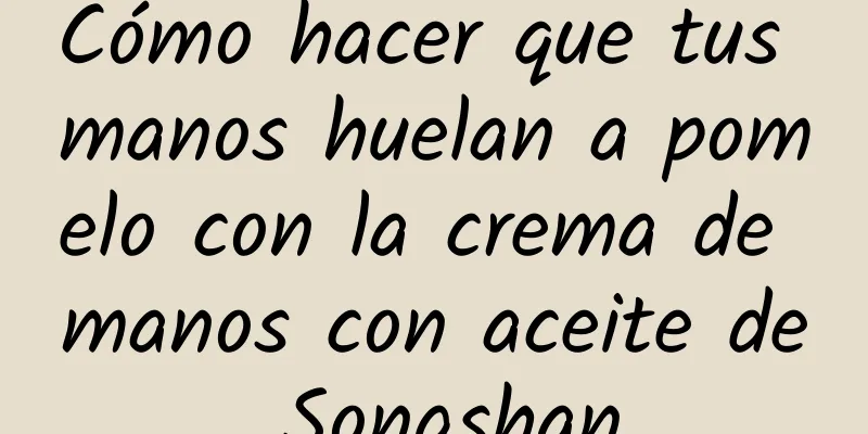 Cómo hacer que tus manos huelan a pomelo con la crema de manos con aceite de Songshan