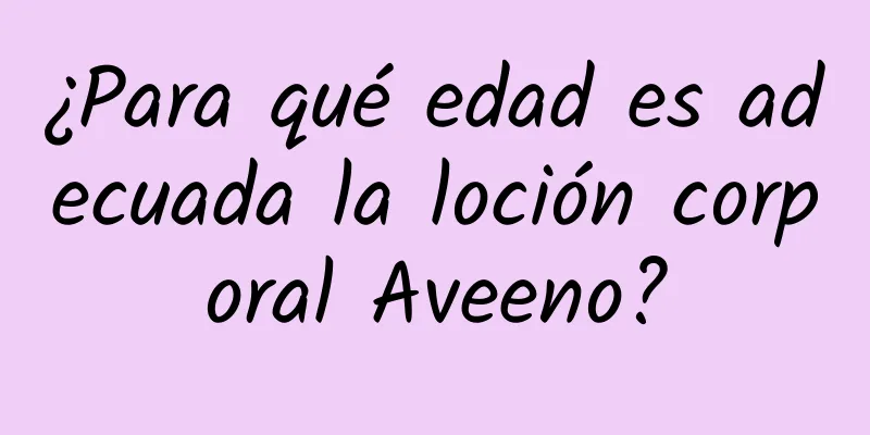 ¿Para qué edad es adecuada la loción corporal Aveeno?