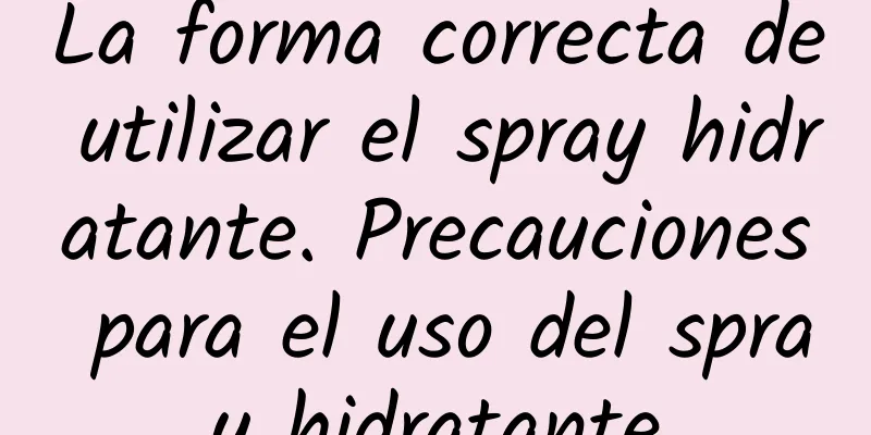 La forma correcta de utilizar el spray hidratante. Precauciones para el uso del spray hidratante