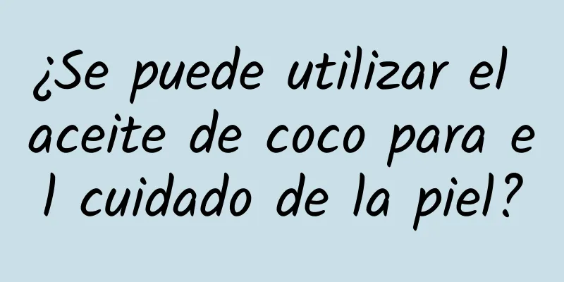 ¿Se puede utilizar el aceite de coco para el cuidado de la piel?