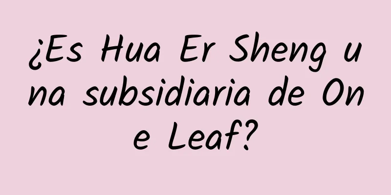 ¿Es Hua Er Sheng una subsidiaria de One Leaf?