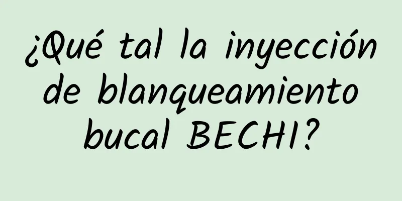 ¿Qué tal la inyección de blanqueamiento bucal BECHI?