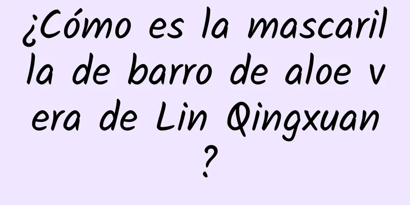 ¿Cómo es la mascarilla de barro de aloe vera de Lin Qingxuan?