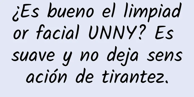 ¿Es bueno el limpiador facial UNNY? Es suave y no deja sensación de tirantez.