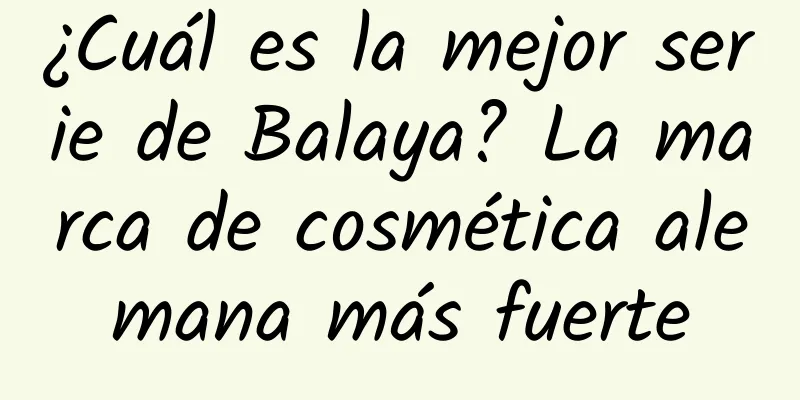 ¿Cuál es la mejor serie de Balaya? La marca de cosmética alemana más fuerte