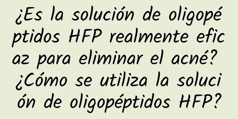 ¿Es la solución de oligopéptidos HFP realmente eficaz para eliminar el acné? ¿Cómo se utiliza la solución de oligopéptidos HFP?