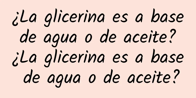 ¿La glicerina es a base de agua o de aceite? ¿La glicerina es a base de agua o de aceite?