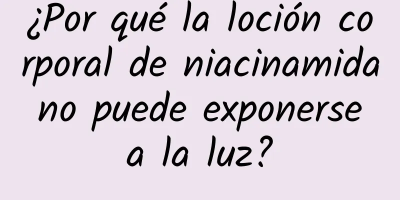 ¿Por qué la loción corporal de niacinamida no puede exponerse a la luz?