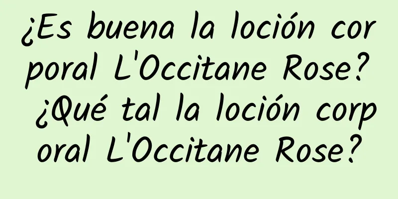 ¿Es buena la loción corporal L'Occitane Rose? ¿Qué tal la loción corporal L'Occitane Rose?