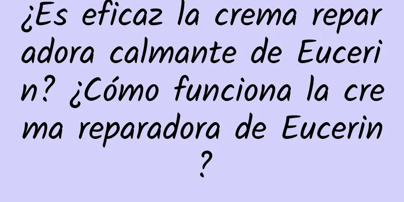 ¿Es eficaz la crema reparadora calmante de Eucerin? ¿Cómo funciona la crema reparadora de Eucerin?