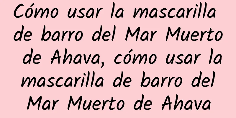 Cómo usar la mascarilla de barro del Mar Muerto de Ahava, cómo usar la mascarilla de barro del Mar Muerto de Ahava