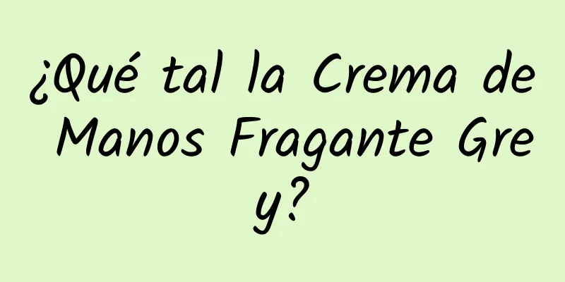 ¿Qué tal la Crema de Manos Fragante Grey?