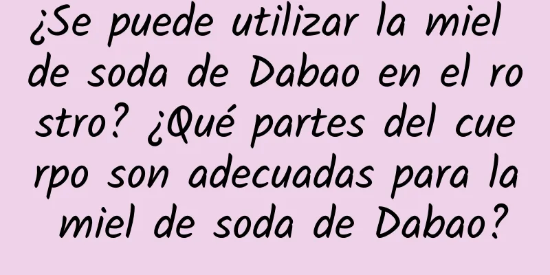 ¿Se puede utilizar la miel de soda de Dabao en el rostro? ¿Qué partes del cuerpo son adecuadas para la miel de soda de Dabao?