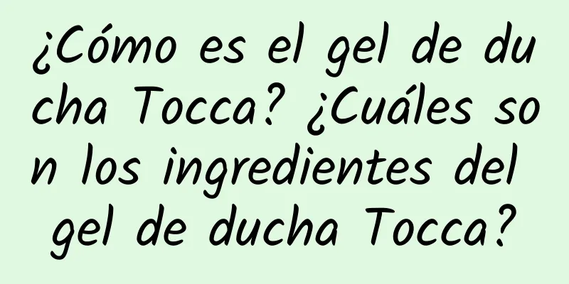 ¿Cómo es el gel de ducha Tocca? ¿Cuáles son los ingredientes del gel de ducha Tocca?