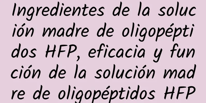 Ingredientes de la solución madre de oligopéptidos HFP, eficacia y función de la solución madre de oligopéptidos HFP