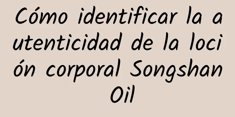 Cómo identificar la autenticidad de la loción corporal Songshan Oil