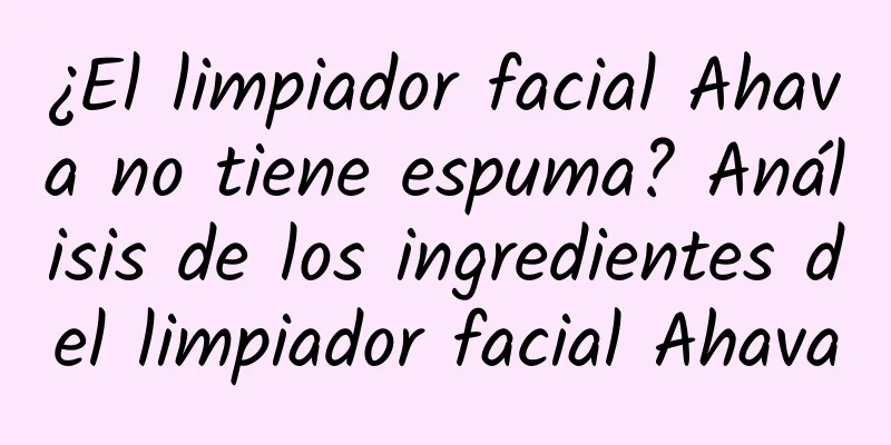 ¿El limpiador facial Ahava no tiene espuma? Análisis de los ingredientes del limpiador facial Ahava