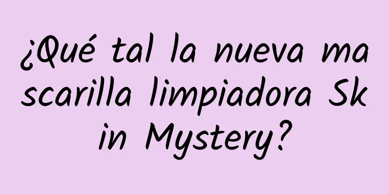 ¿Qué tal la nueva mascarilla limpiadora Skin Mystery?