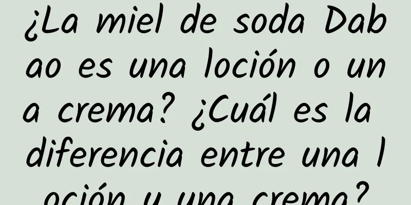 ¿La miel de soda Dabao es una loción o una crema? ¿Cuál es la diferencia entre una loción y una crema?