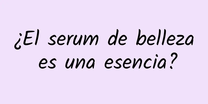 ¿El serum de belleza es una esencia?