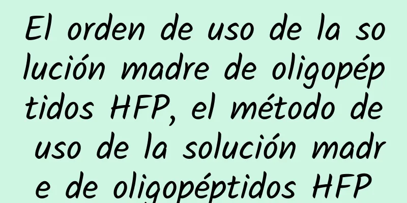 El orden de uso de la solución madre de oligopéptidos HFP, el método de uso de la solución madre de oligopéptidos HFP