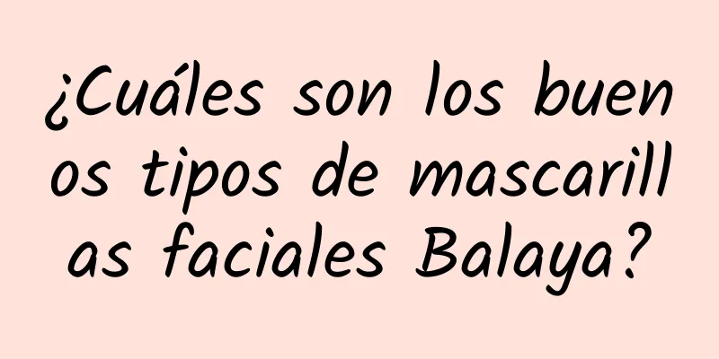 ¿Cuáles son los buenos tipos de mascarillas faciales Balaya?