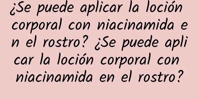 ¿Se puede aplicar la loción corporal con niacinamida en el rostro? ¿Se puede aplicar la loción corporal con niacinamida en el rostro?