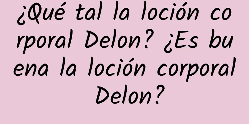 ¿Qué tal la loción corporal Delon? ¿Es buena la loción corporal Delon?