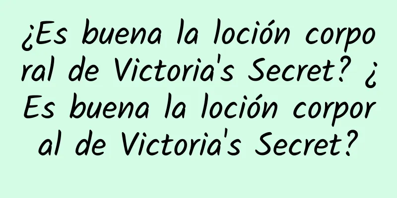 ¿Es buena la loción corporal de Victoria's Secret? ¿Es buena la loción corporal de Victoria's Secret?