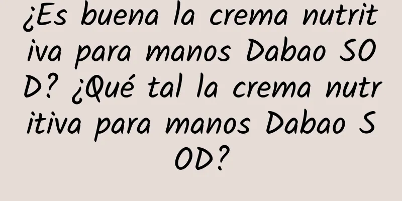 ¿Es buena la crema nutritiva para manos Dabao SOD? ¿Qué tal la crema nutritiva para manos Dabao SOD?