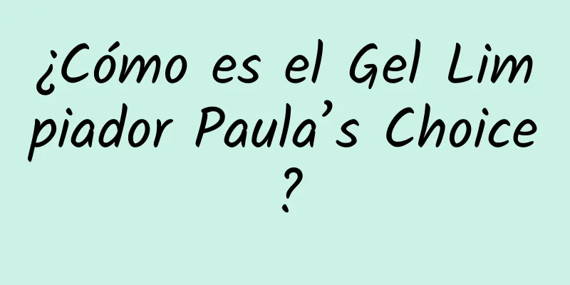 ¿Cómo es el Gel Limpiador Paula’s Choice?