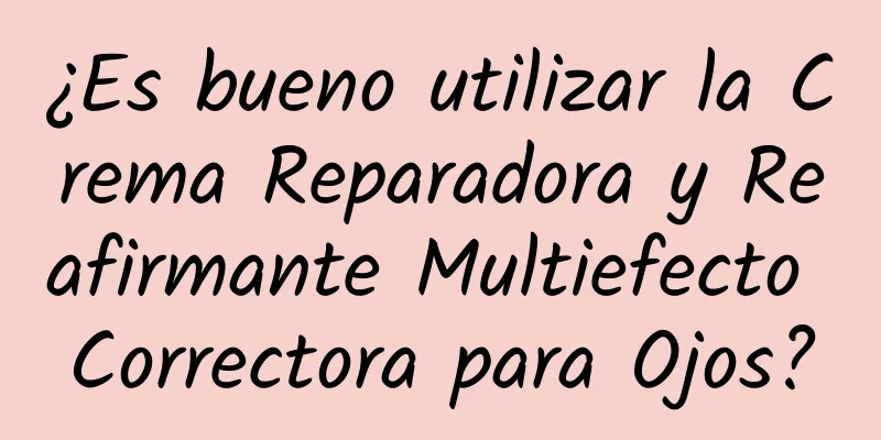 ¿Es bueno utilizar la Crema Reparadora y Reafirmante Multiefecto Correctora para Ojos?