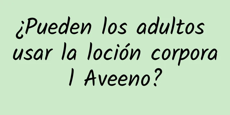 ¿Pueden los adultos usar la loción corporal Aveeno?