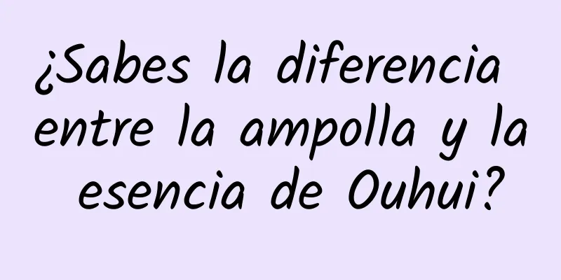 ¿Sabes la diferencia entre la ampolla y la esencia de Ouhui?