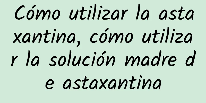 Cómo utilizar la astaxantina, cómo utilizar la solución madre de astaxantina