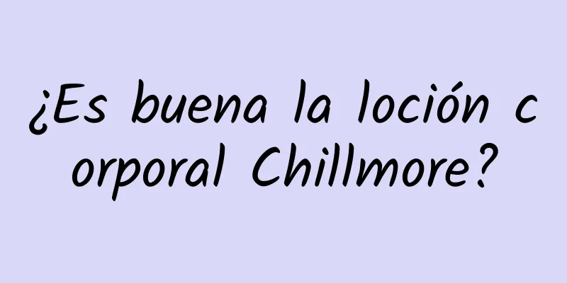 ¿Es buena la loción corporal Chillmore?