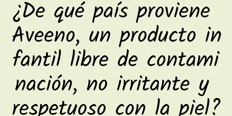 ¿De qué país proviene Aveeno, un producto infantil libre de contaminación, no irritante y respetuoso con la piel?