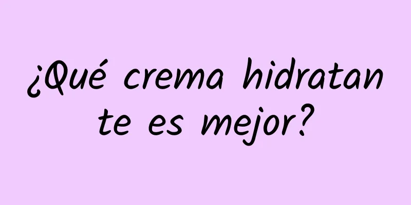 ¿Qué crema hidratante es mejor?