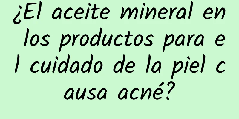 ¿El aceite mineral en los productos para el cuidado de la piel causa acné?