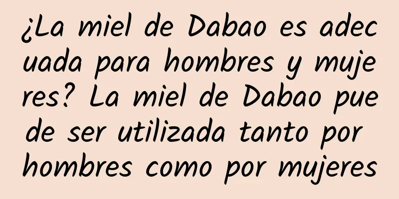 ¿La miel de Dabao es adecuada para hombres y mujeres? La miel de Dabao puede ser utilizada tanto por hombres como por mujeres