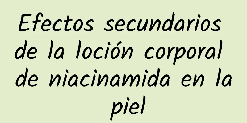 Efectos secundarios de la loción corporal de niacinamida en la piel