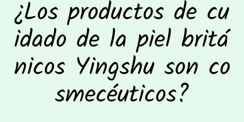 ¿Los productos de cuidado de la piel británicos Yingshu son cosmecéuticos?