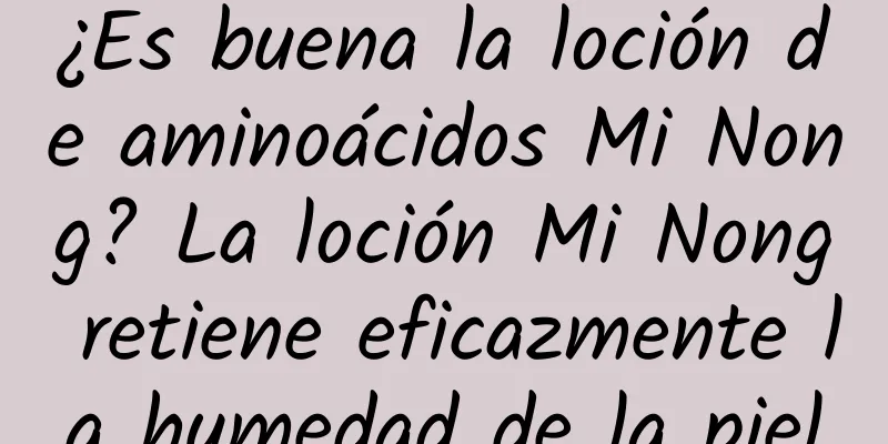 ¿Es buena la loción de aminoácidos Mi Nong? La loción Mi Nong retiene eficazmente la humedad de la piel