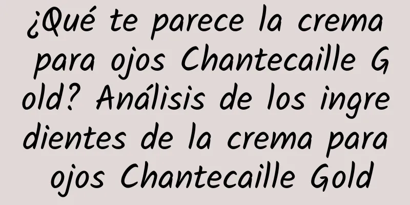 ¿Qué te parece la crema para ojos Chantecaille Gold? Análisis de los ingredientes de la crema para ojos Chantecaille Gold