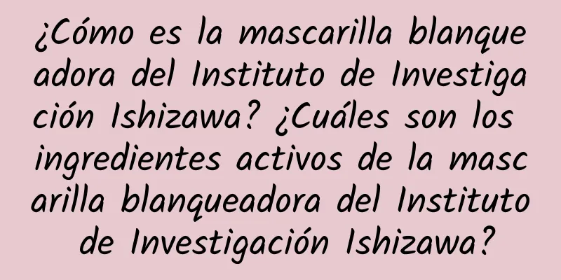 ¿Cómo es la mascarilla blanqueadora del Instituto de Investigación Ishizawa? ¿Cuáles son los ingredientes activos de la mascarilla blanqueadora del Instituto de Investigación Ishizawa?