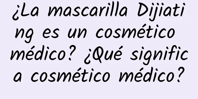 ¿La mascarilla Dijiating es un cosmético médico? ¿Qué significa cosmético médico?