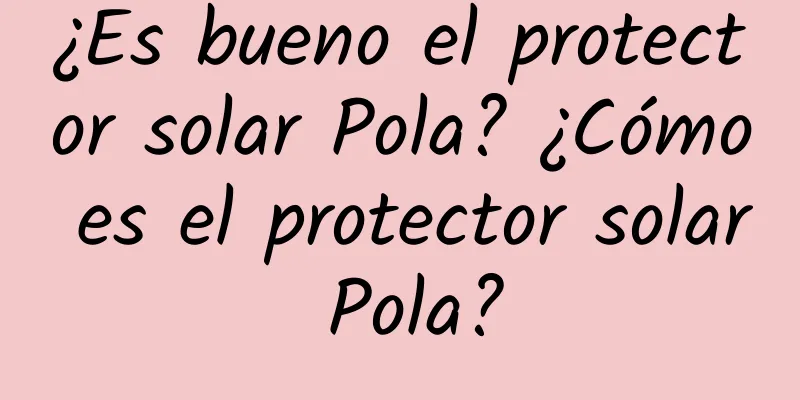 ¿Es bueno el protector solar Pola? ¿Cómo es el protector solar Pola?